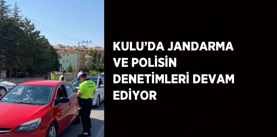 KULU’DA JANDARMA VE POLİSİN DENETİMLERİ DEVAM EDİYOR