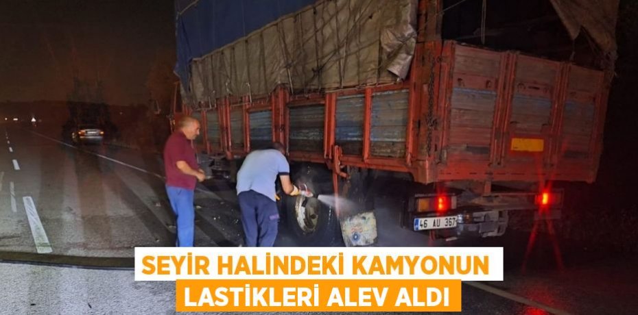 SEYİR HALİNDEKİ KAMYONUN LASTİKLERİ ALEV ALDI