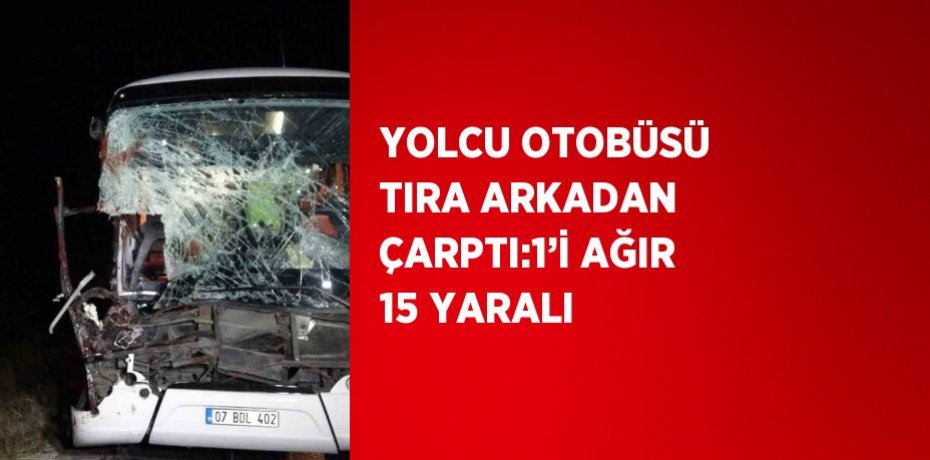 YOLCU OTOBÜSÜ TIRA ARKADAN ÇARPTI:1’İ AĞIR 15 YARALI