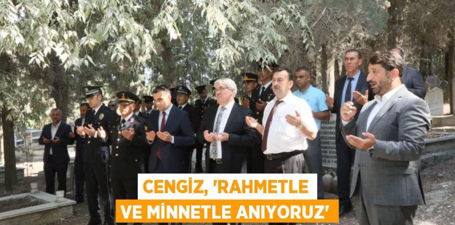 Cengiz, 'Rahmetle ve minnetle anıyoruz'