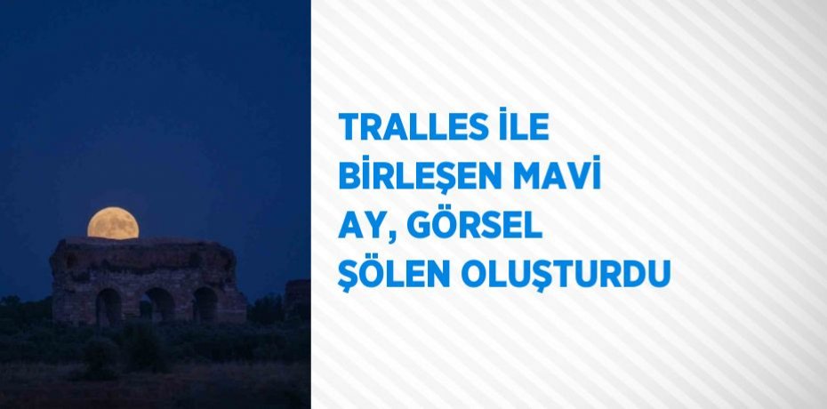 TRALLES İLE BİRLEŞEN MAVİ AY, GÖRSEL ŞÖLEN OLUŞTURDU