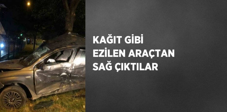 KAĞIT GİBİ EZİLEN ARAÇTAN SAĞ ÇIKTILAR