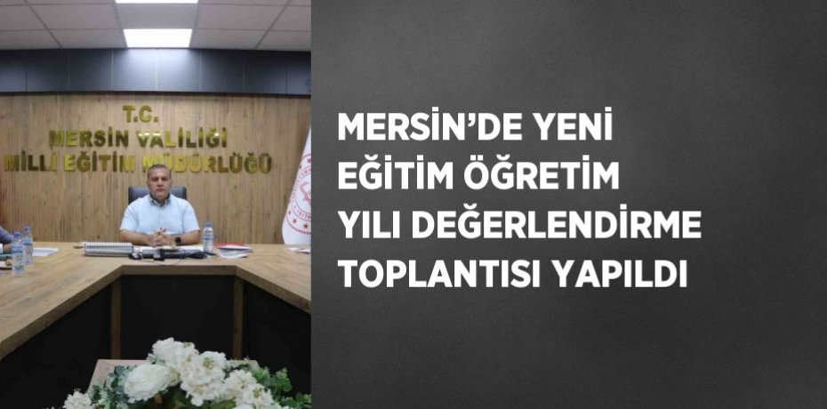 MERSİN’DE YENİ EĞİTİM ÖĞRETİM YILI DEĞERLENDİRME TOPLANTISI YAPILDI