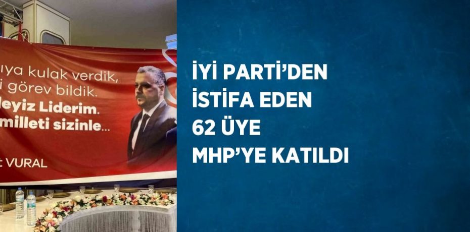 İYİ PARTİ’DEN İSTİFA EDEN 62 ÜYE MHP’YE KATILDI