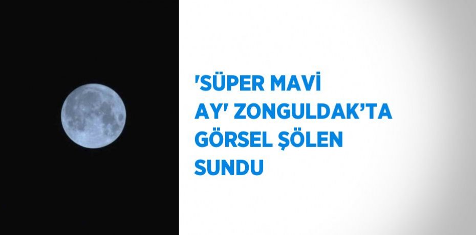 'SÜPER MAVİ AY' ZONGULDAK’TA GÖRSEL ŞÖLEN SUNDU