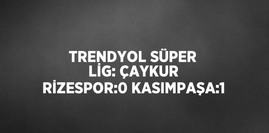 TRENDYOL SÜPER LİG: ÇAYKUR RİZESPOR:0 KASIMPAŞA:1