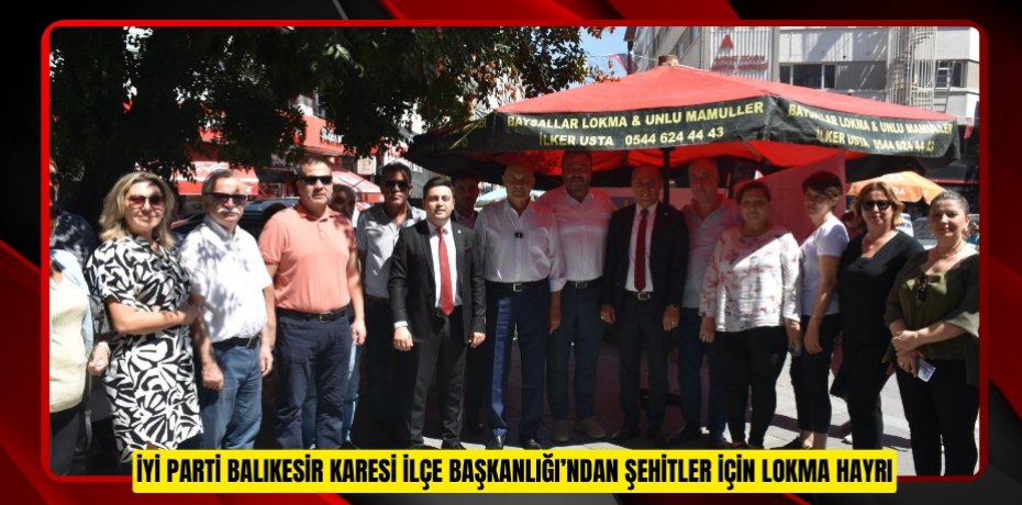 İYİ PARTİ BALIKESİR KARESİ İLÇE BAŞKANLIĞI’NDAN ŞEHİTLER İÇİN LOKMA HAYRI