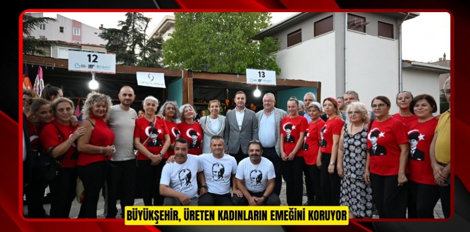 BÜYÜKŞEHİR, ÜRETEN KADINLARIN EMEĞİNİ KORUYOR