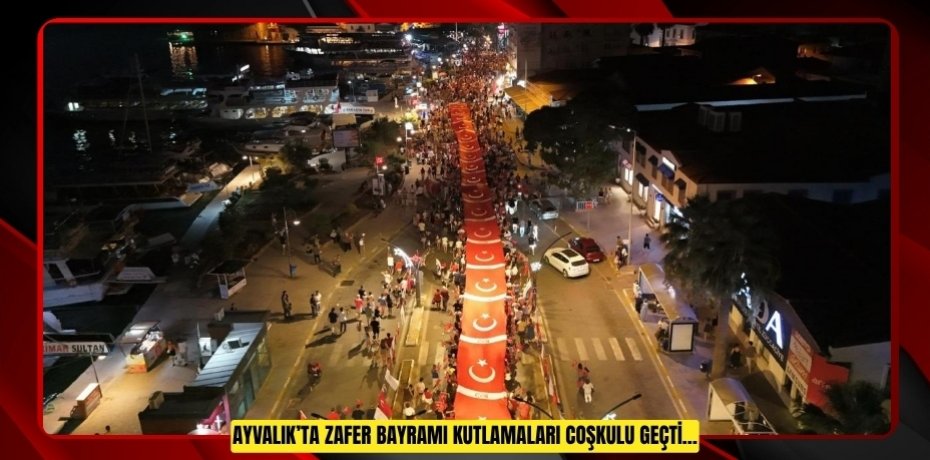 AYVALIK’TA ZAFER BAYRAMI KUTLAMALARI COŞKULU GEÇTİ…