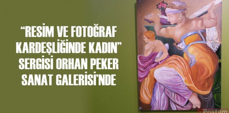 “RESİM VE FOTOĞRAF KARDEŞLİĞİNDE KADIN” SERGİSİ ORHAN PEKER SANAT GALERİSİ’NDE
