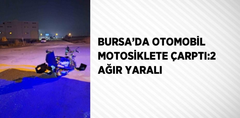 BURSA’DA OTOMOBİL MOTOSİKLETE ÇARPTI:2 AĞIR YARALI