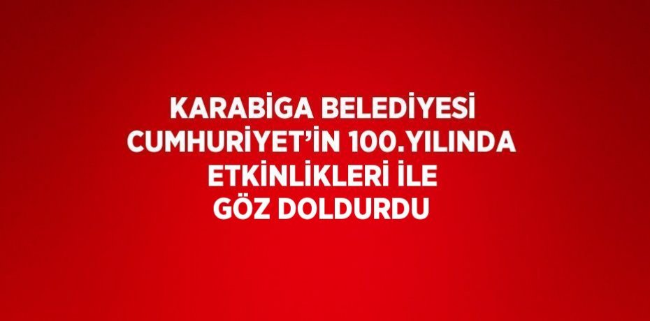 KARABİGA BELEDİYESİ CUMHURİYET’İN 100.YILINDA ETKİNLİKLERİ İLE GÖZ DOLDURDU
