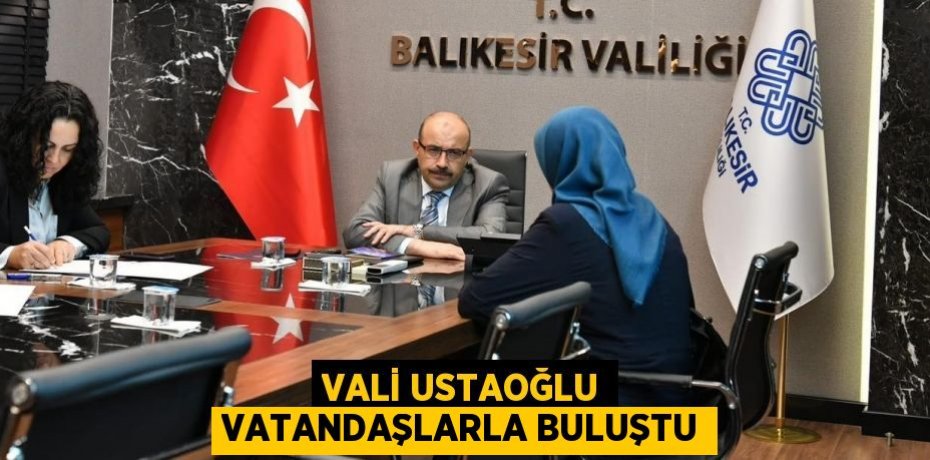 VALİ USTAOĞLU VATANDAŞLARLA BULUŞTU