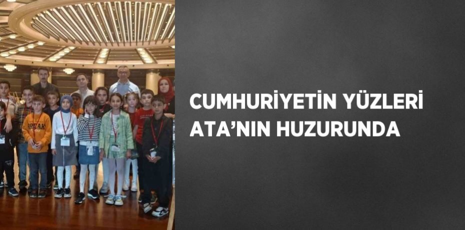 CUMHURİYETİN YÜZLERİ ATA’NIN HUZURUNDA