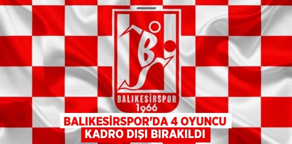 Balıkesirspor'da 4 oyuncu kadro dışı bırakıldı