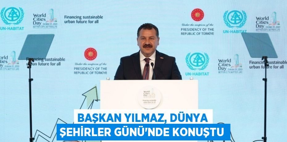BAŞKAN YILMAZ, DÜNYA ŞEHİRLER GÜNÜ’NDE KONUŞTU