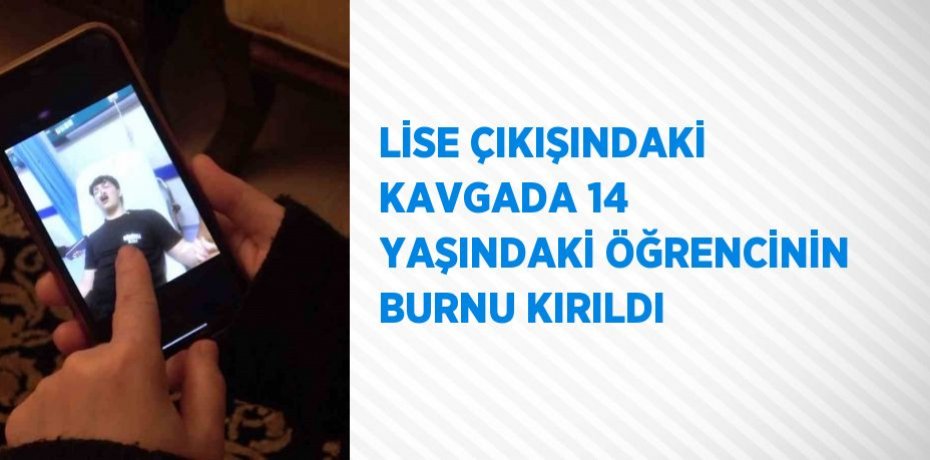 LİSE ÇIKIŞINDAKİ KAVGADA 14 YAŞINDAKİ ÖĞRENCİNİN BURNU KIRILDI