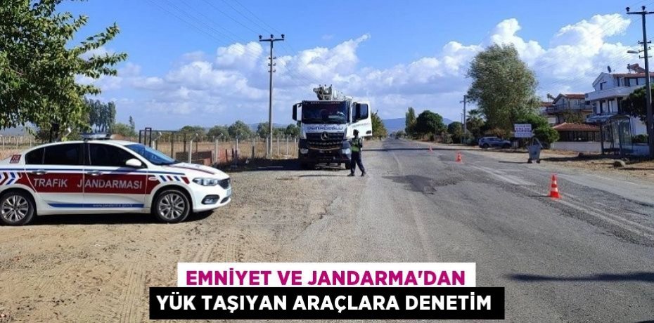 EMNİYET VE JANDARMA’DAN YÜK TAŞIYAN ARAÇLARA DENETİM