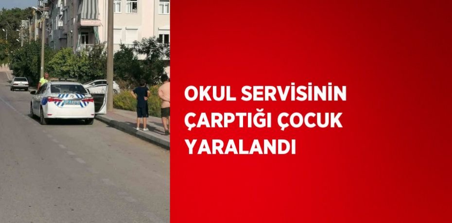 OKUL SERVİSİNİN ÇARPTIĞI ÇOCUK YARALANDI