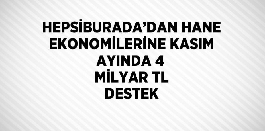 HEPSİBURADA’DAN HANE EKONOMİLERİNE KASIM AYINDA 4 MİLYAR TL DESTEK