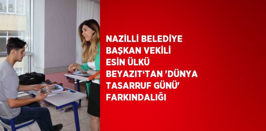 NAZİLLİ BELEDİYE BAŞKAN VEKİLİ ESİN ÜLKÜ BEYAZIT‘TAN 'DÜNYA TASARRUF GÜNÜ' FARKINDALIĞI