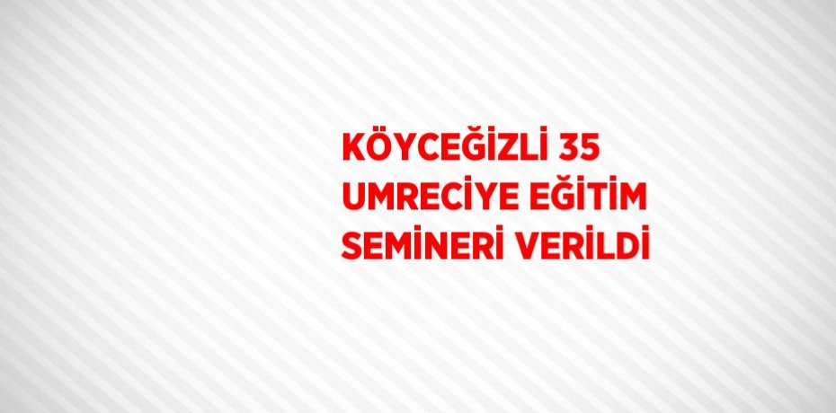 KÖYCEĞİZLİ 35 UMRECİYE EĞİTİM SEMİNERİ VERİLDİ