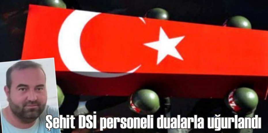 Şehit DSİ personeli dualarla uğurlandı
