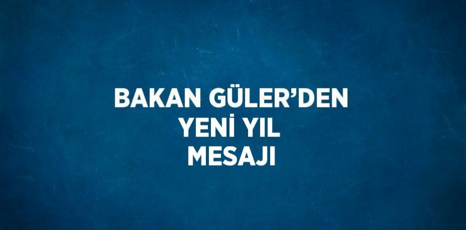 BAKAN GÜLER’DEN YENİ YIL MESAJI
