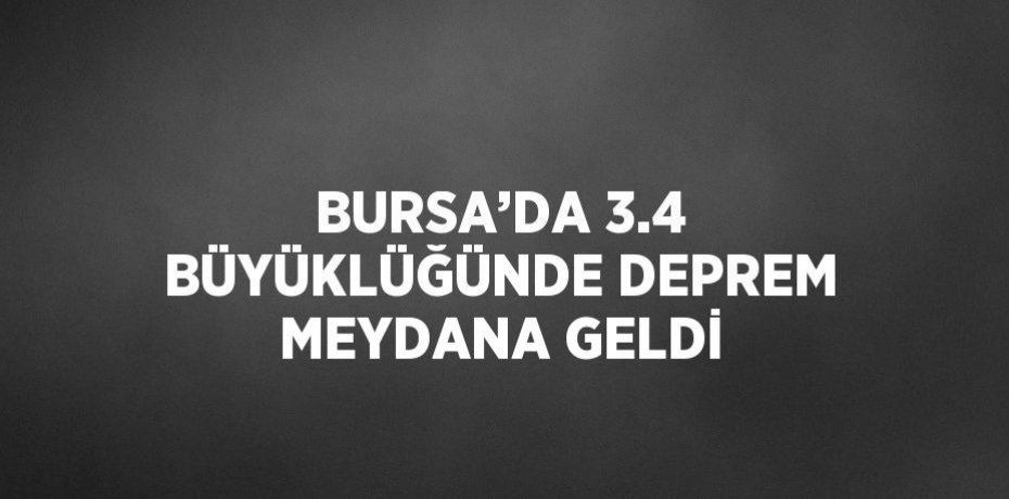 BURSA’DA 3.4 BÜYÜKLÜĞÜNDE DEPREM MEYDANA GELDİ