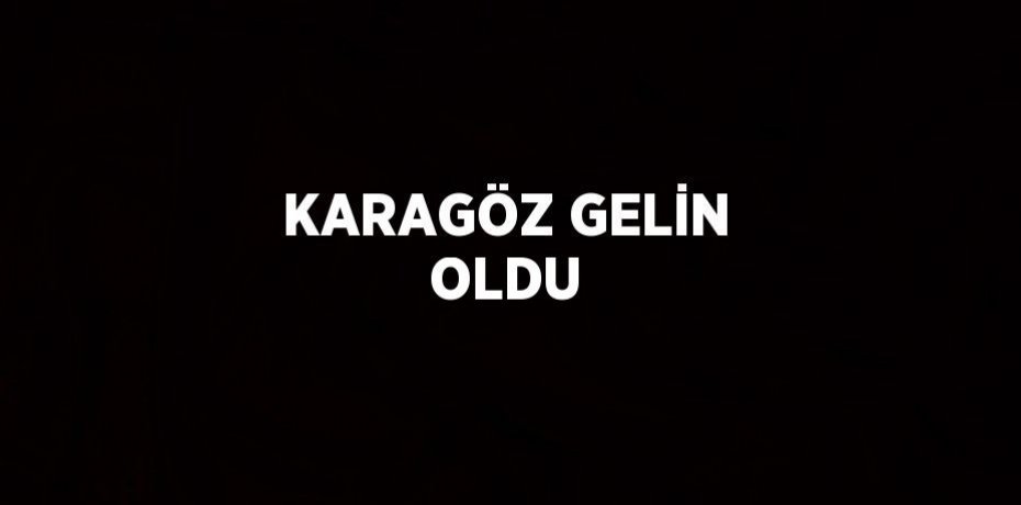 KARAGÖZ GELİN OLDU
