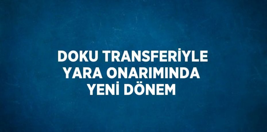 DOKU TRANSFERİYLE YARA ONARIMINDA YENİ DÖNEM