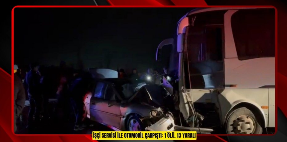 İşçi servisi ile otomobil çarpıştı: 1 ölü, 13 yaralı