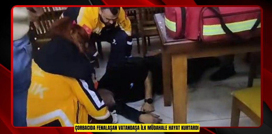 Çorbacıda fenalaşan vatandaşa ilk müdahale hayat kurtardı
